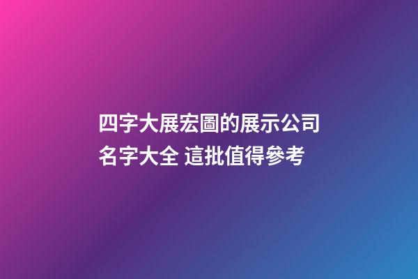 四字大展宏圖的展示公司名字大全 這批值得參考